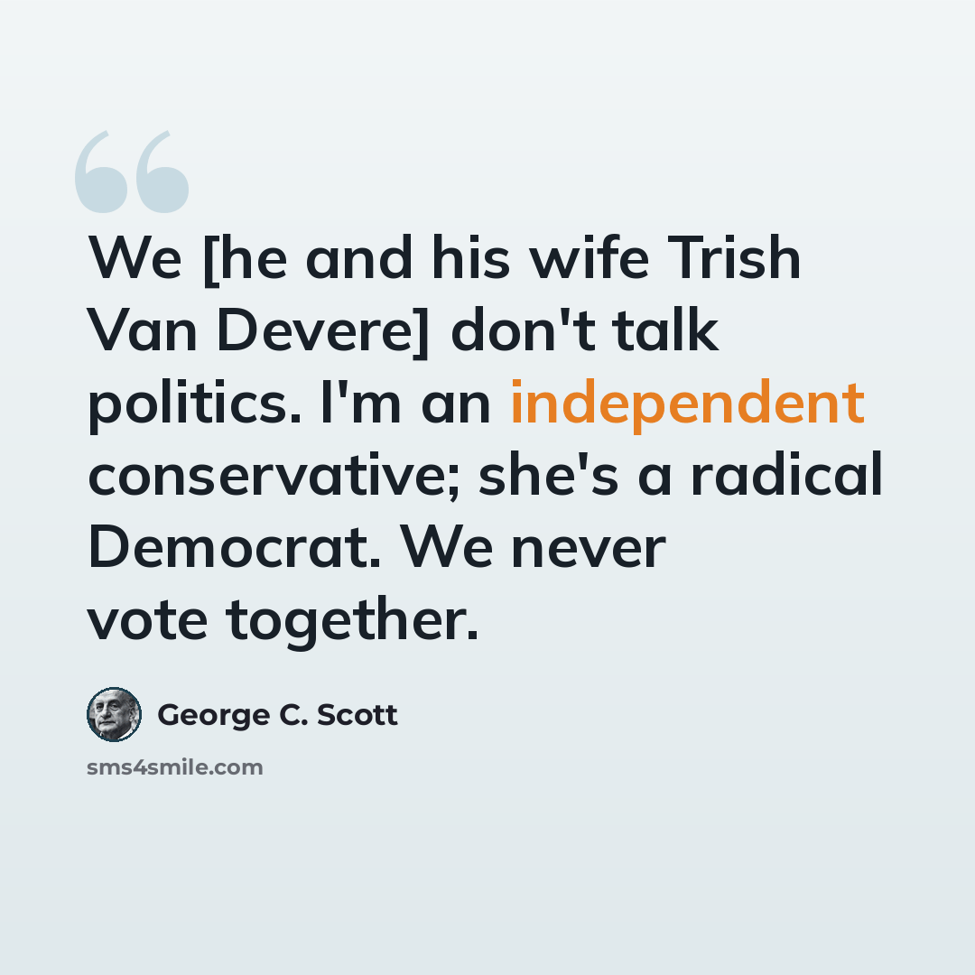 “We [he and his wife Trish Van Devere] don't talk politics. I'm an independent conservative; she's a radical Democrat. We never vote together.” quote by George C. Scott