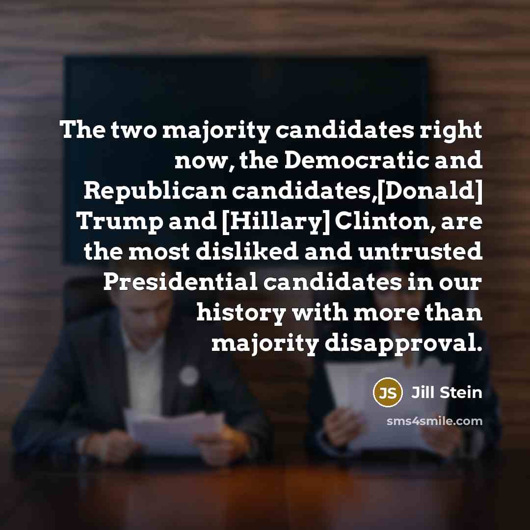 “The two majority candidates right now, the Democratic and Republican candidates,[Donald] Trump and [Hillary] Clinton, are the most disliked and untrusted Presidential candidates in our history with more than majority disapproval.” quote by Jill Stein
