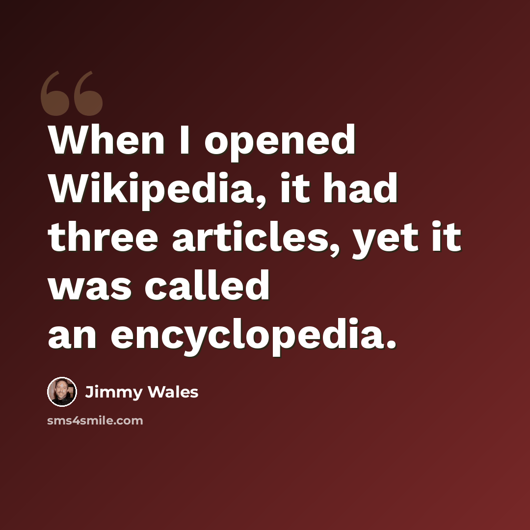 “When I opened Wikipedia, it had three articles, yet it was called an encyclopedia.” quote by Jimmy Wales