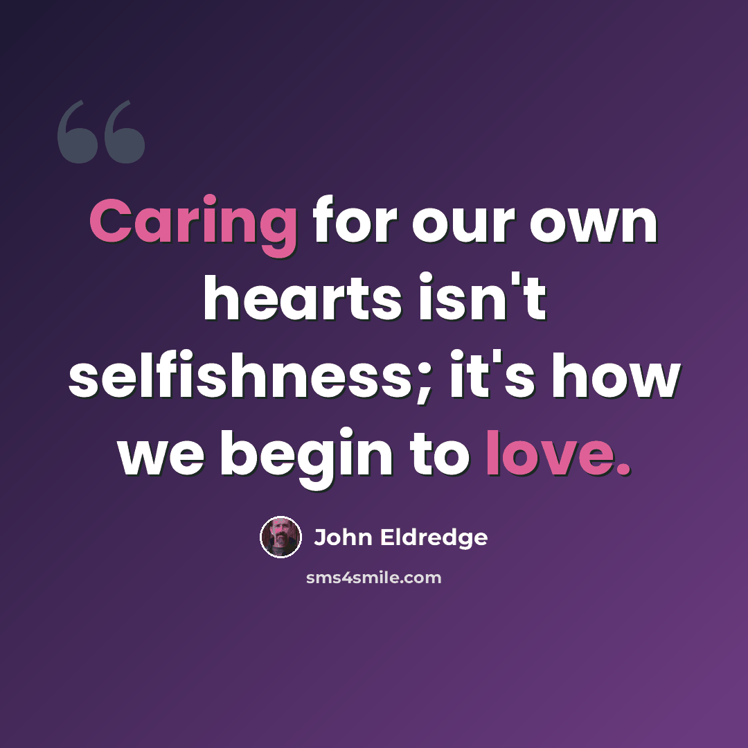 “Caring for our own hearts isn't selfishness; it's how we begin to love.” quote by John Eldredge