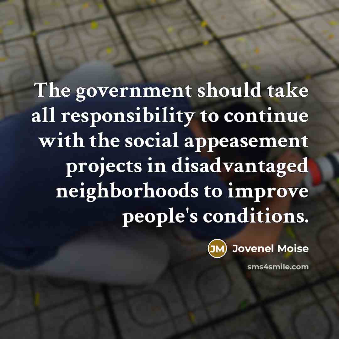 “The government should take all responsibility to continue with the social appeasement projects in disadvantaged neighborhoods to improve people's conditions.” quote by Jovenel Moise