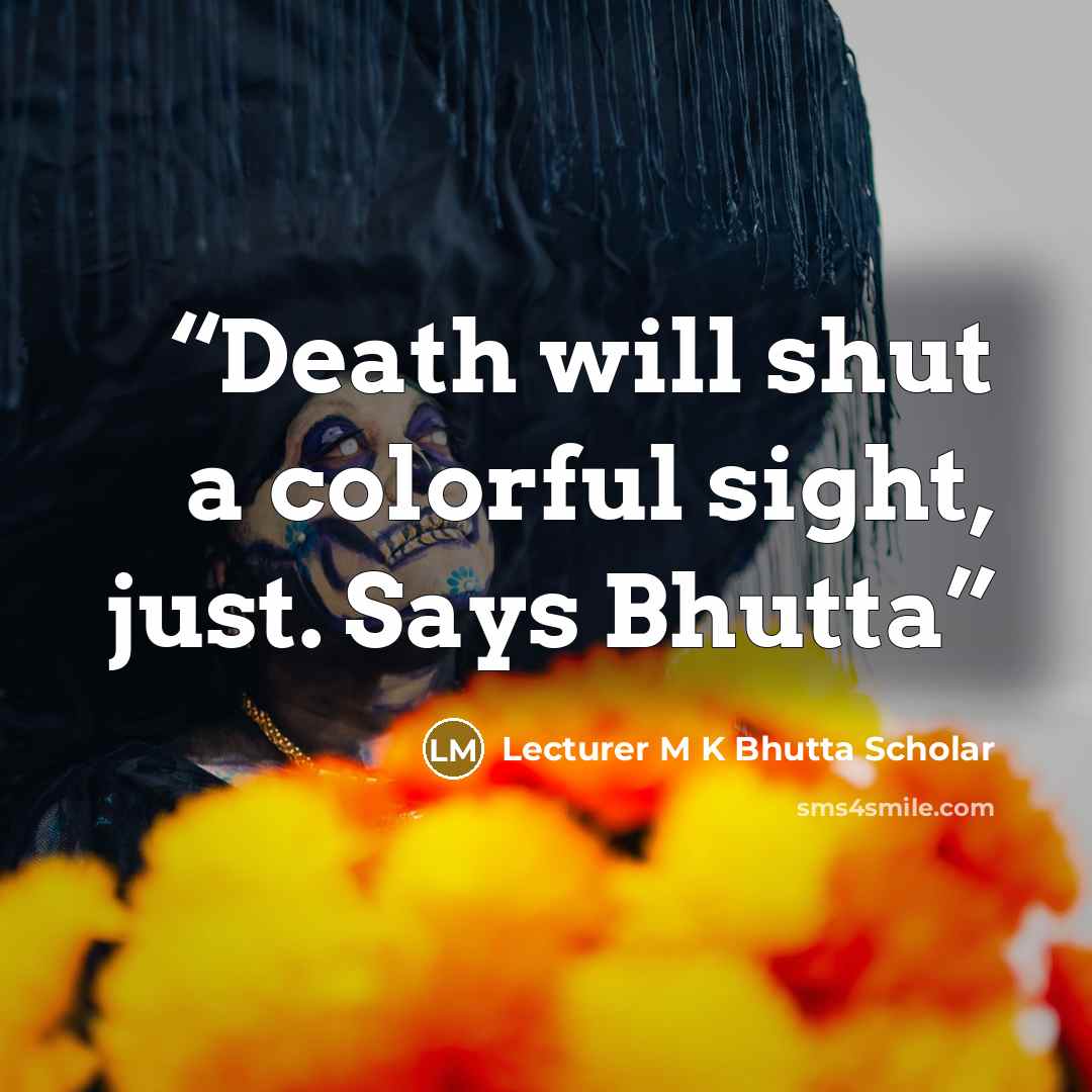 “Death will shut a colorful sight, just. Says Bhutta” quote by Lecturer M K Bhutta Scholar