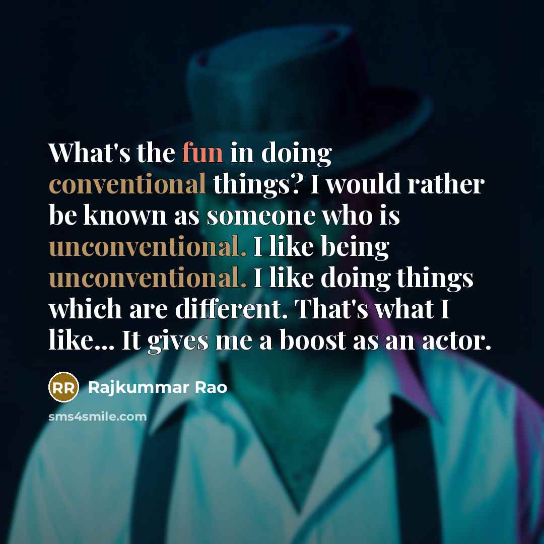 “What's the fun in doing conventional things? I would rather be known as someone who is unconventional. I like being unconventional. I like doing things which are different. That's what I like... It gives me a boost as an actor.” quote by Rajkummar Rao