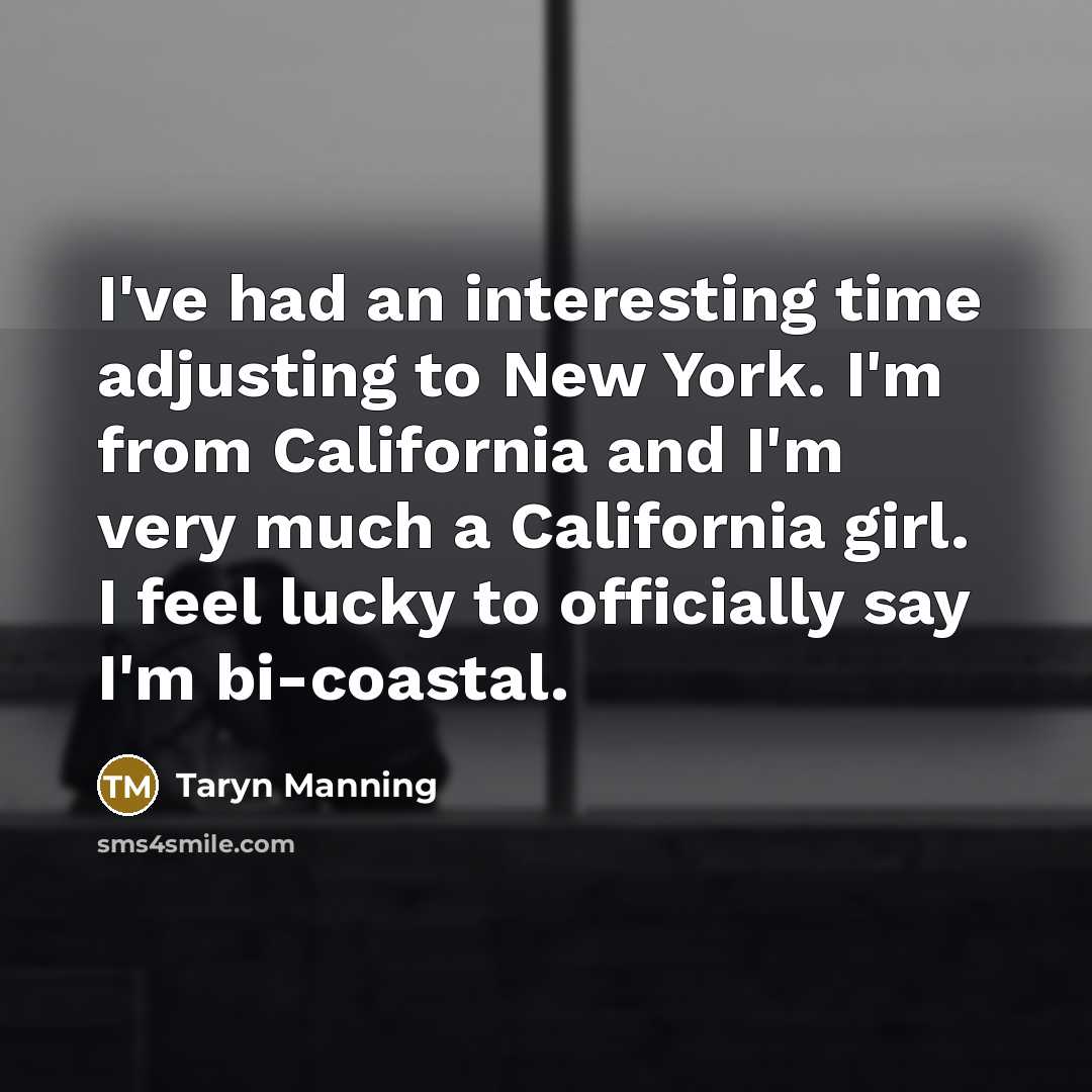 “I've had an interesting time adjusting to New York. I'm from California and I'm very much a California girl. I feel lucky to officially say I'm bi-coastal.” quote by Taryn Manning