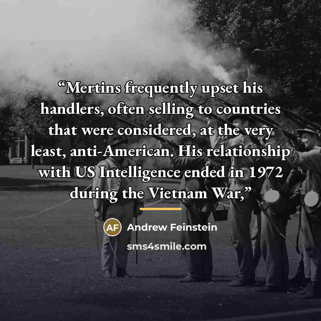 “Mertins frequently upset his handlers, often selling to countries that were considered, at the very least, anti-American. His relationship with US Intelligence ended in 1972 during the Vietnam War,” quote by Andrew Feinstein