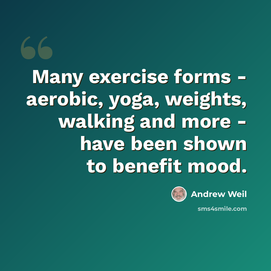 “Many exercise forms - aerobic, yoga, weights, walking and more - have been shown to benefit mood.” quote by Andrew Weil