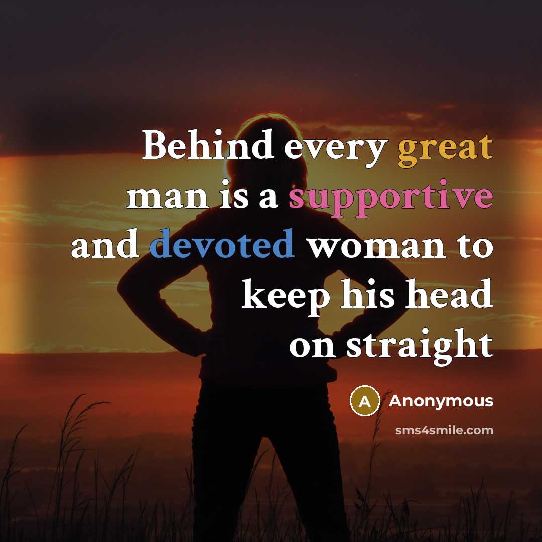 “Behind every great man is a supportive and devoted woman to keep his head on straight” quote by Anonymous