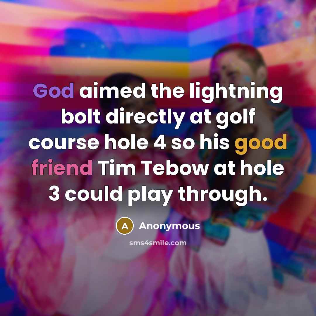 “God aimed the lightning bolt directly at golf course hole 4 so his good friend Tim Tebow at hole 3 could play through.” quote by Anonymous