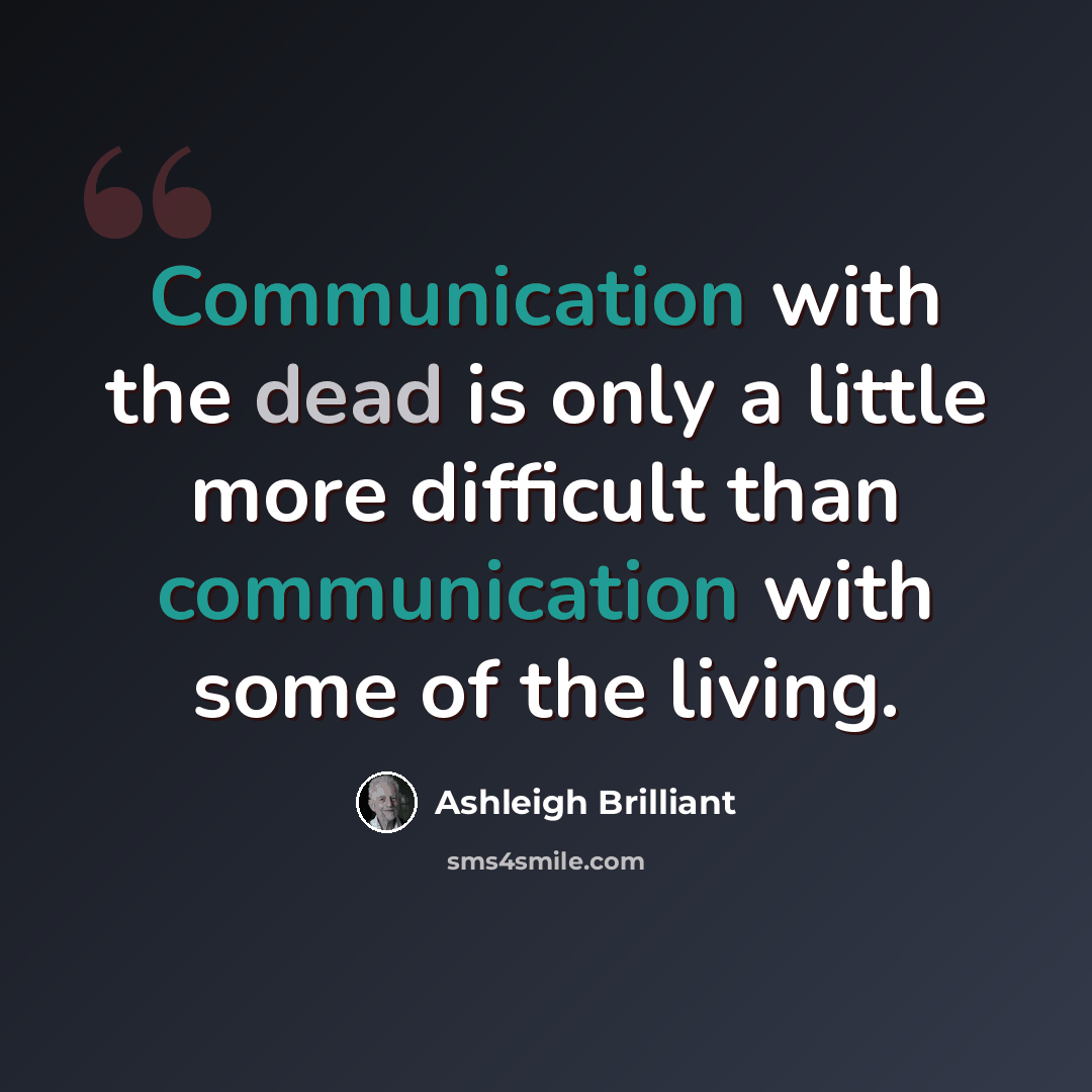 “Communication with the dead is only a little more difficult than communication with some of the living.” quote by Ashleigh Brilliant