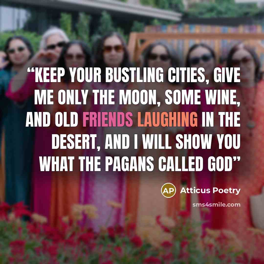 “Keep your bustling cities, give me only the moon, some wine, and old friends laughing in the desert, and I will show you what the pagans called god” quote by Atticus Poetry