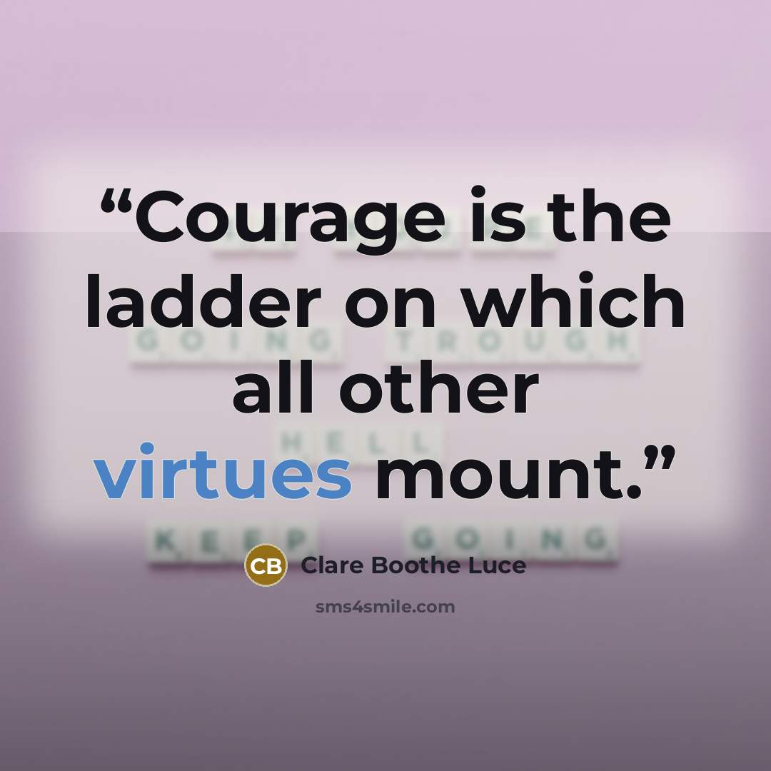 “Courage is the ladder on which all other virtues mount.” quote by Clare Boothe Luce
