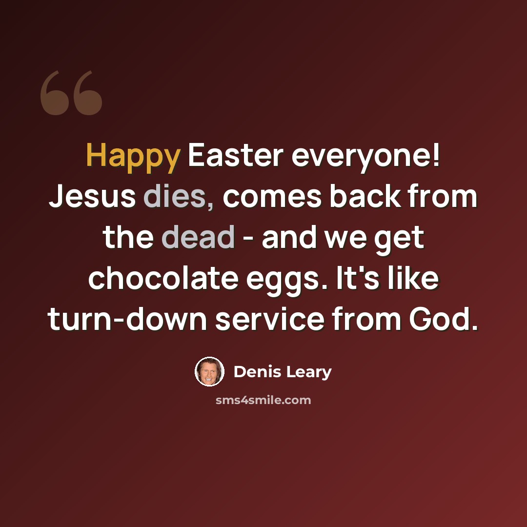 “Happy Easter everyone! Jesus dies, comes back from the dead - and we get chocolate eggs. It's like turn-down service from God.” quote by Denis Leary