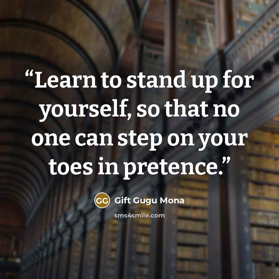 “Learn to stand up for yourself, so that no one can step on your toes in pretence.” quote by Gift Gugu Mona