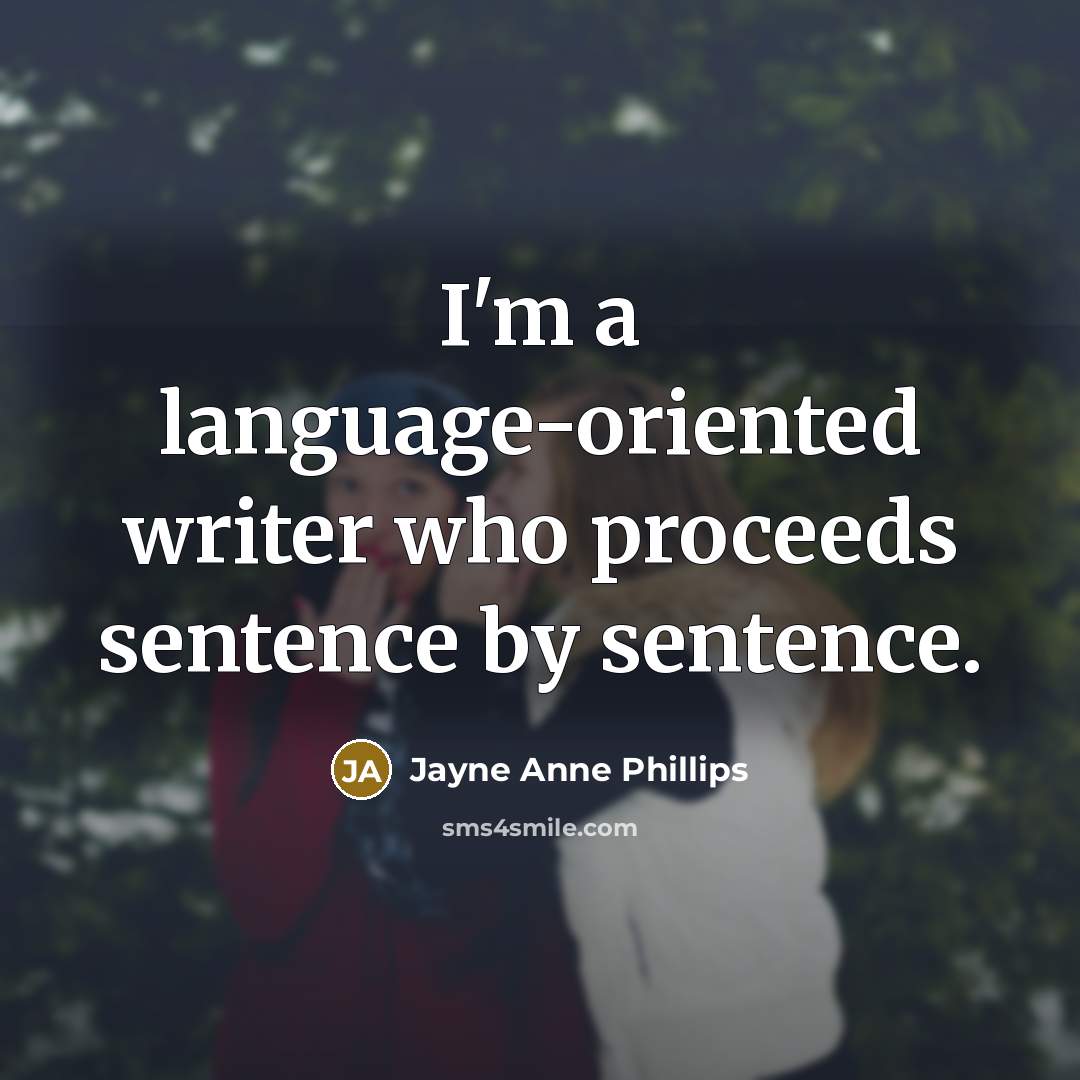 “I'm a language-oriented writer who proceeds sentence by sentence.” quote by Jayne Anne Phillips