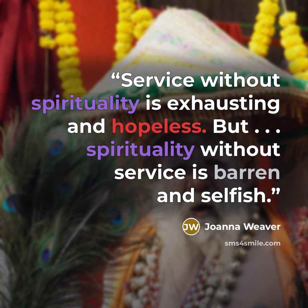 “Service without spirituality is exhausting and hopeless. But . . . spirituality without service is barren and selfish.” quote by Joanna Weaver
