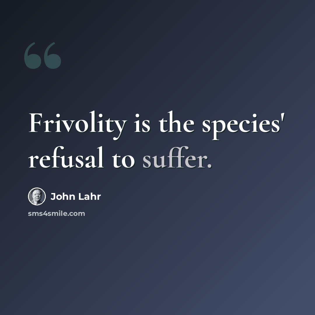 “Frivolity is the species' refusal to suffer.” quote by John Lahr