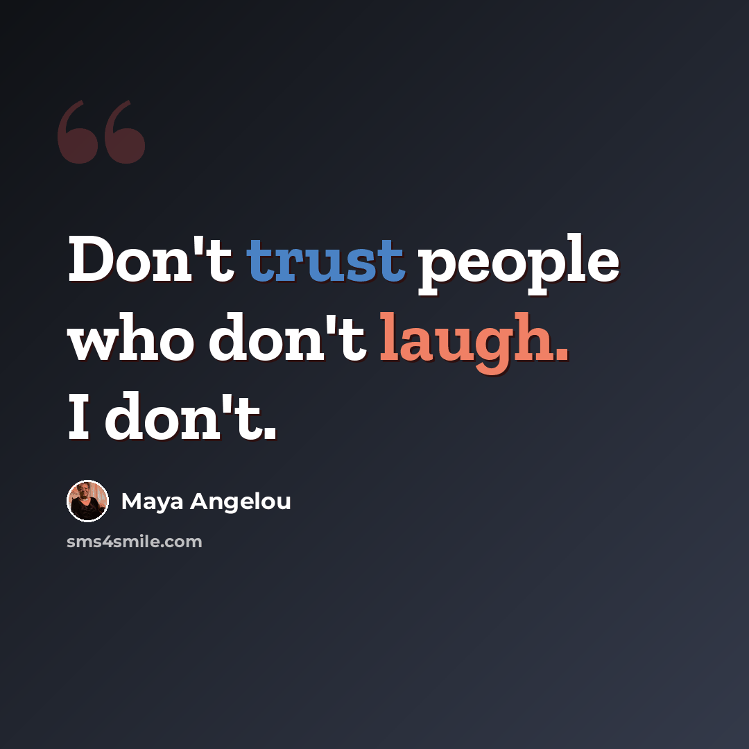 “Don't trust people who don't laugh. I don't.” quote by Maya Angelou