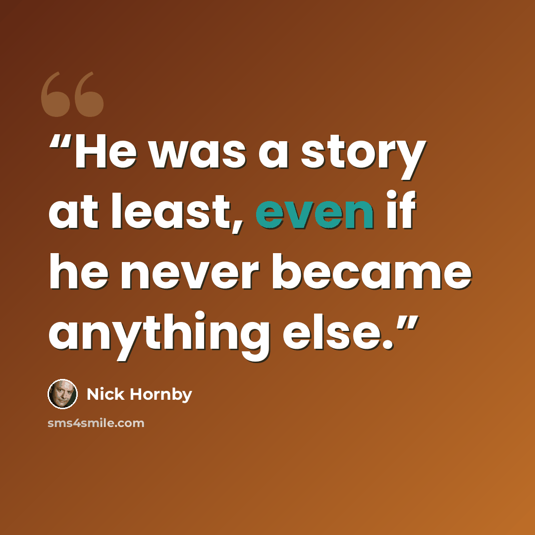 “He was a story at least, even if he never became anything else.” quote by Nick Hornby