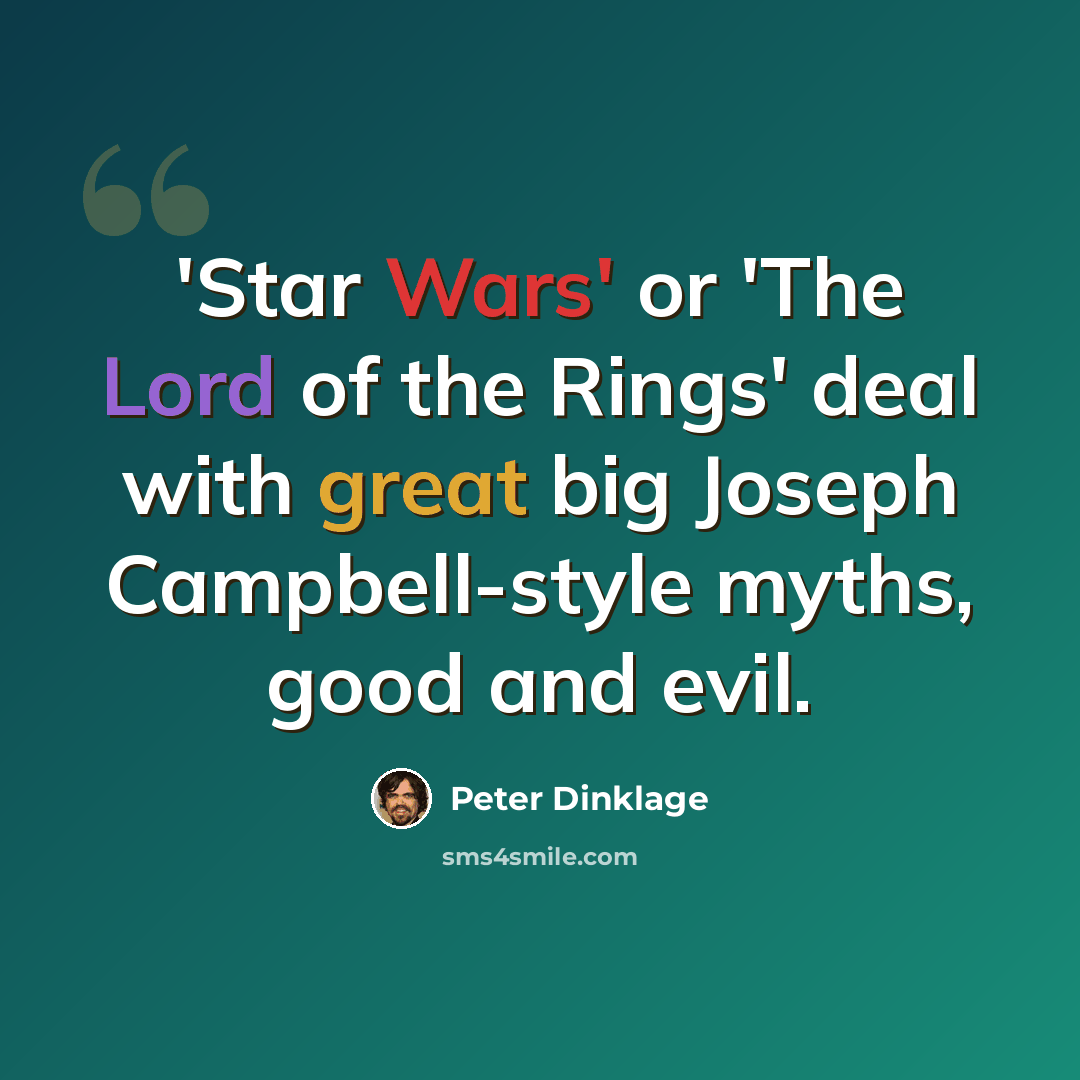 “'Star Wars' or 'The Lord of the Rings' deal with great big Joseph Campbell-style myths, good and evil.” quote by Peter Dinklage