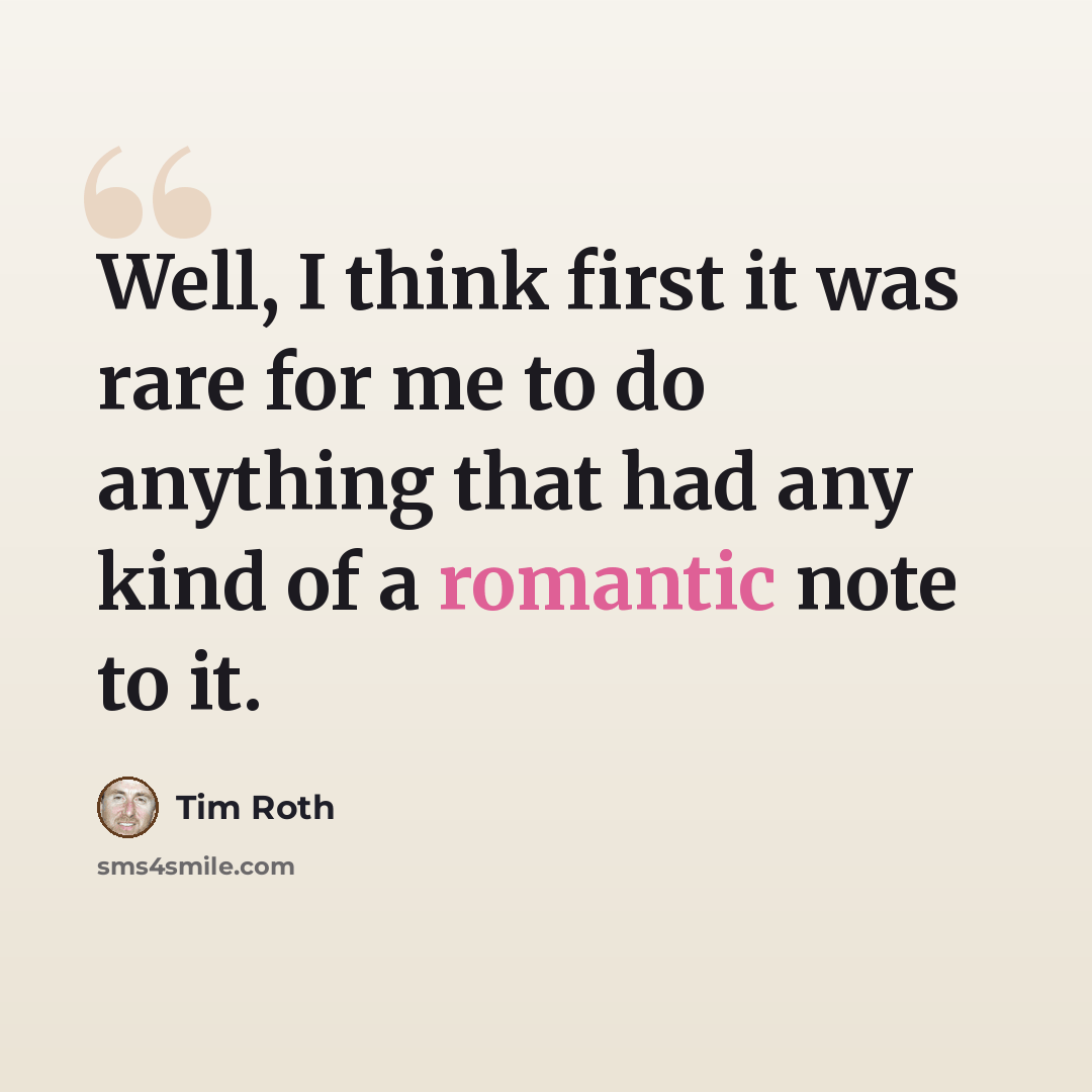 “Well, I think first it was rare for me to do anything that had any kind of a romantic note to it.” quote by Tim Roth
