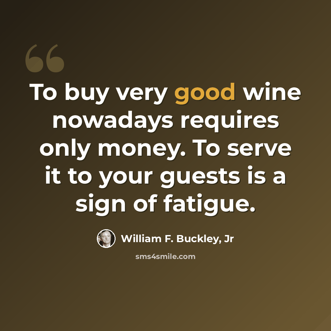 “To buy very good wine nowadays requires only money. To serve it to your guests is a sign of fatigue.” quote by William F. Buckley, Jr