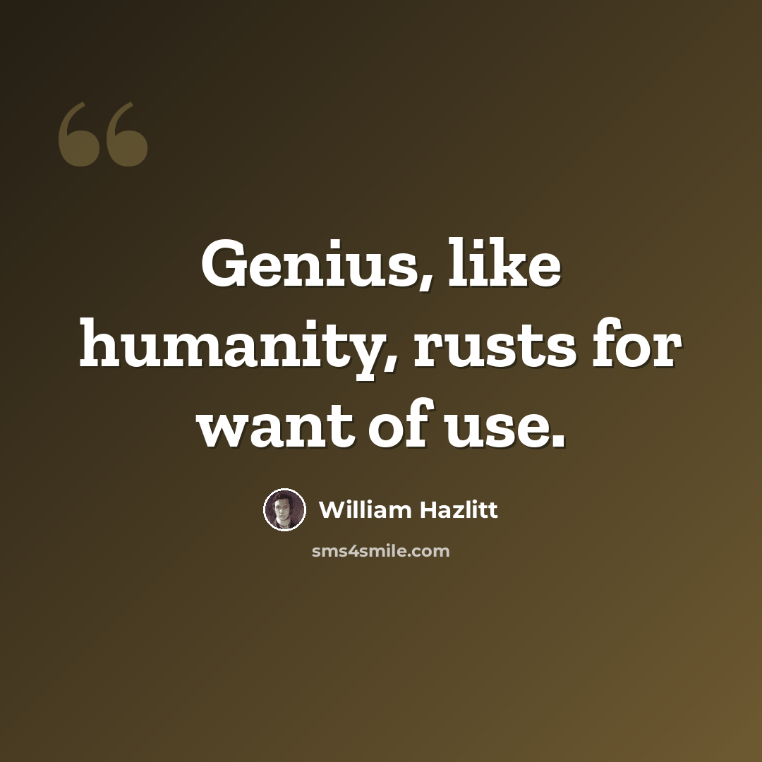 “Genius, like humanity, rusts for want of use.” quote by William Hazlitt