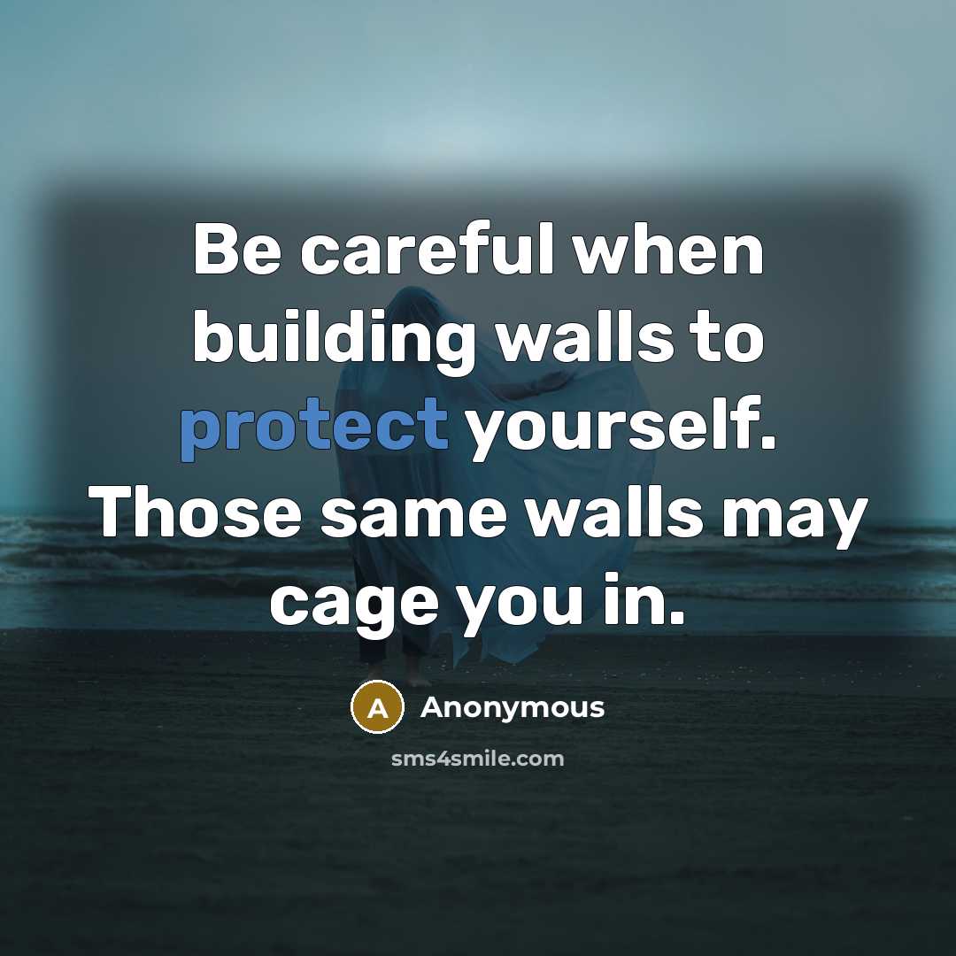 “Be careful when building walls to protect yourself. Those same walls may cage you in.” quote by Anonymous