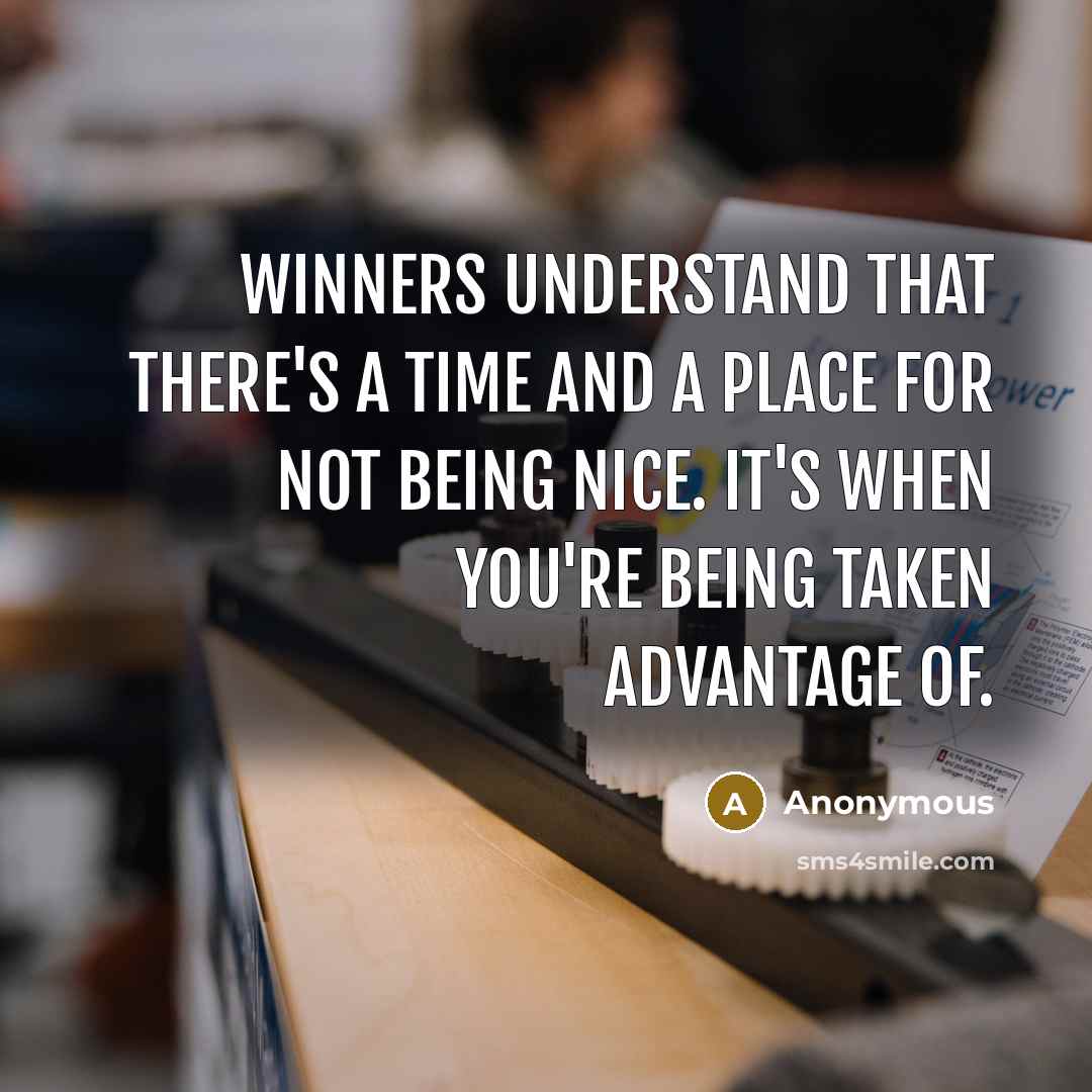 “Winners understand that there's a time and a place for not being nice. It's when you're being taken advantage of.” quote by Anonymous