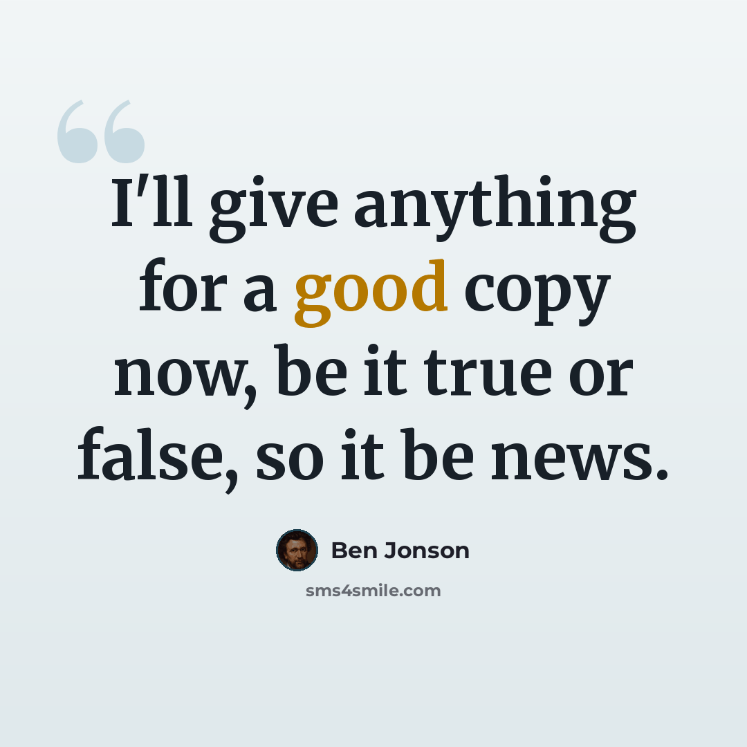 “I'll give anything for a good copy now, be it true or false, so it be news.” quote by Ben Jonson