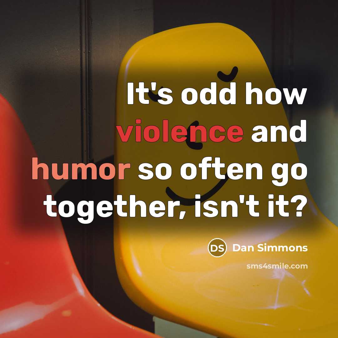 “It's odd how violence and humor so often go together, isn't it?” quote by Dan Simmons