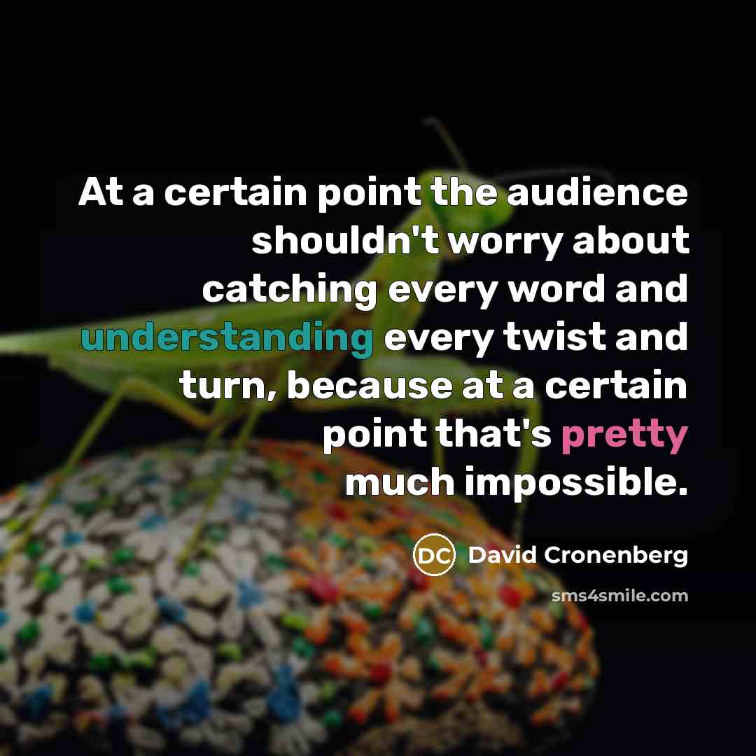 “At a certain point the audience shouldn't worry about catching every word and understanding every twist and turn, because at a certain point that's pretty much impossible.” quote by David Cronenberg