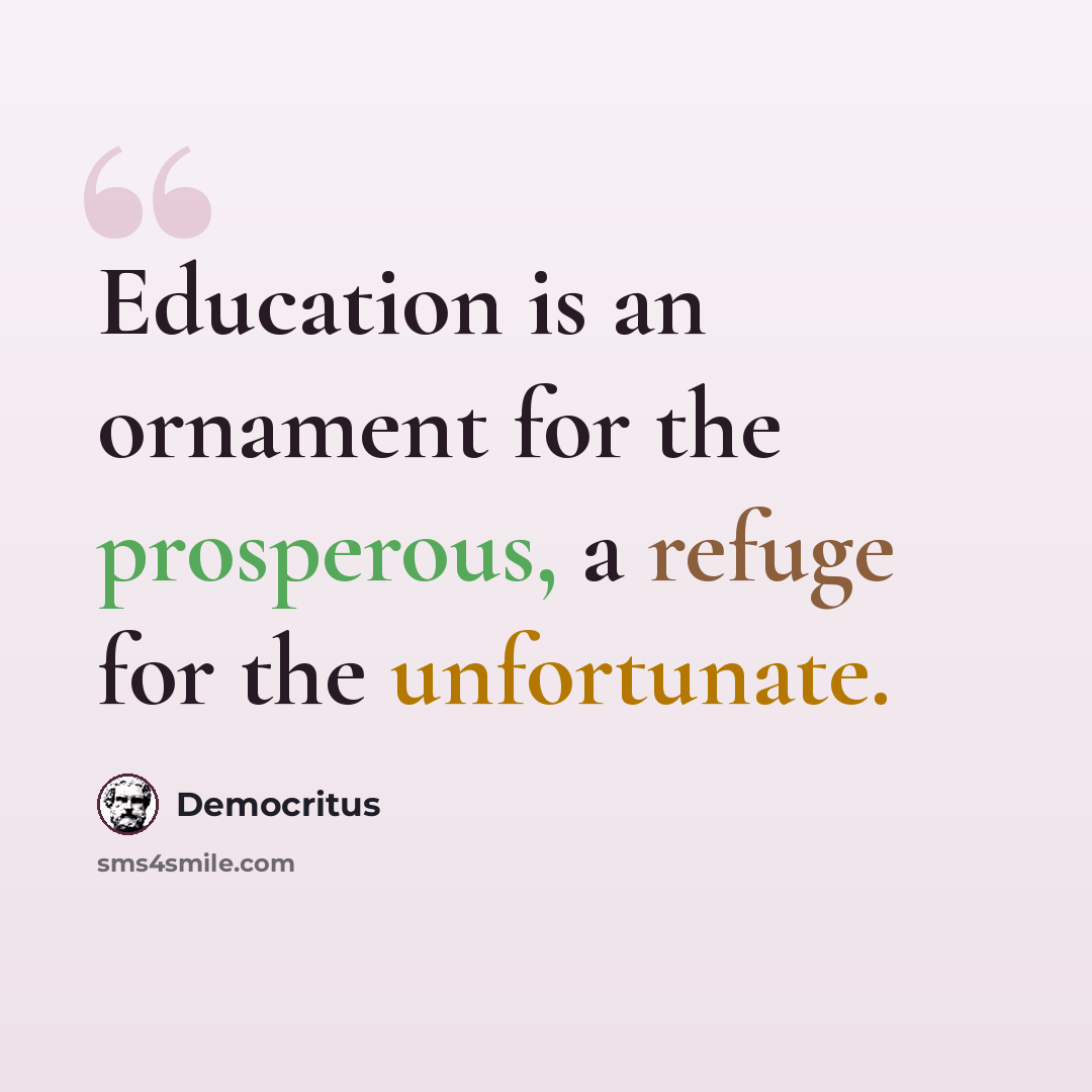 “Education is an ornament for the prosperous, a refuge for the unfortunate.” quote by Democritus