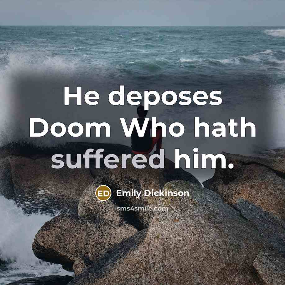 “He deposes Doom Who hath suffered him.” quote by Emily Dickinson