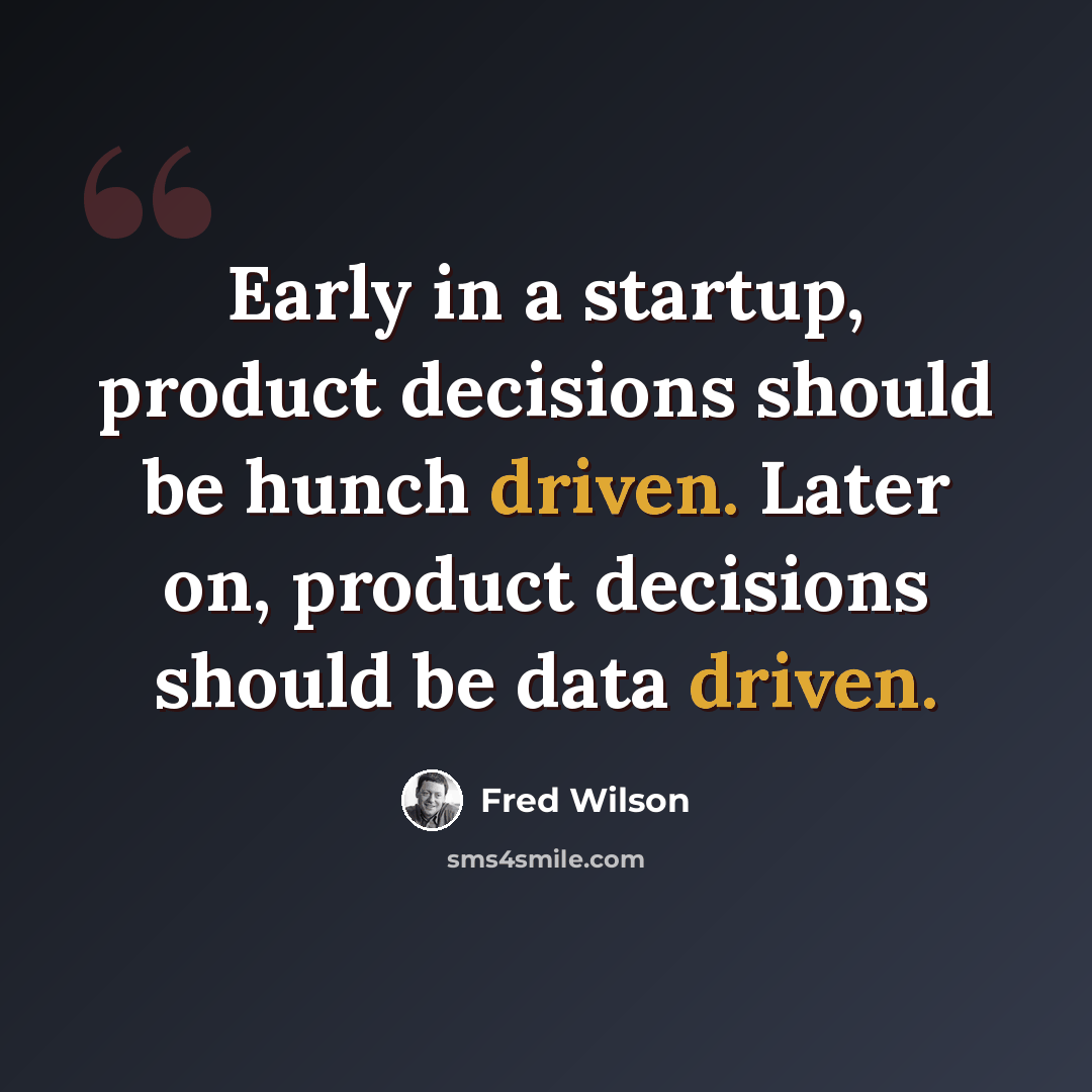 “Early in a startup, product decisions should be hunch driven. Later on, product decisions should be data driven.” quote by Fred Wilson