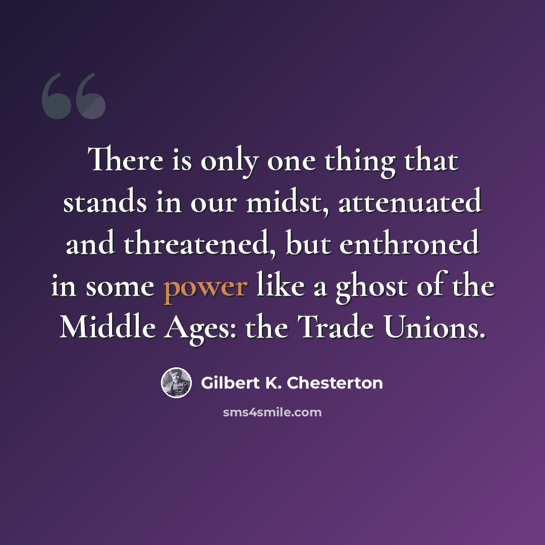 “There is only one thing that stands in our midst, attenuated and threatened, but enthroned in some power like a ghost of the Middle Ages: the Trade Unions.” quote by Gilbert K. Chesterton