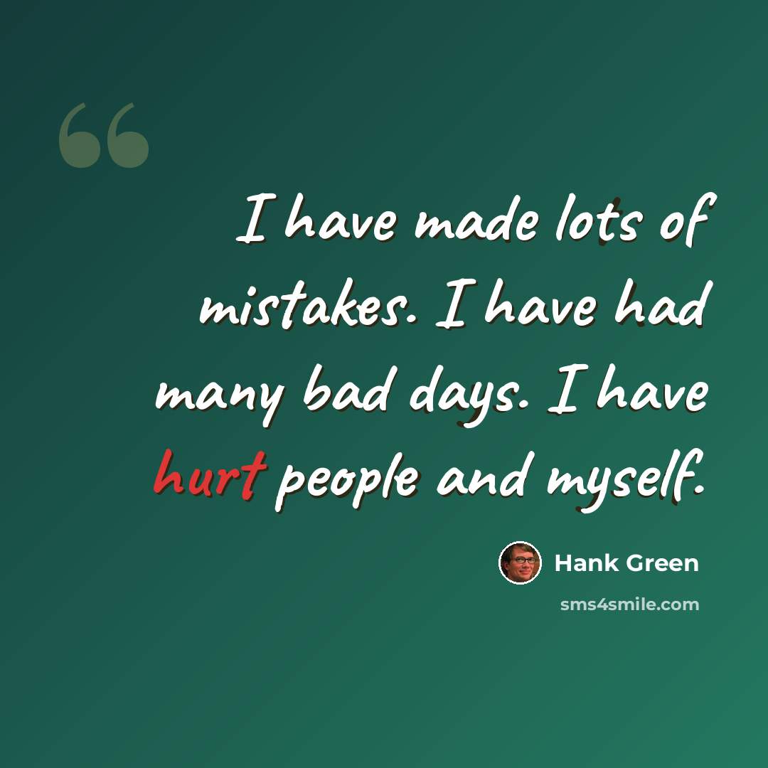 “I have made lots of mistakes. I have had many bad days. I have hurt people and myself.” quote by Hank Green