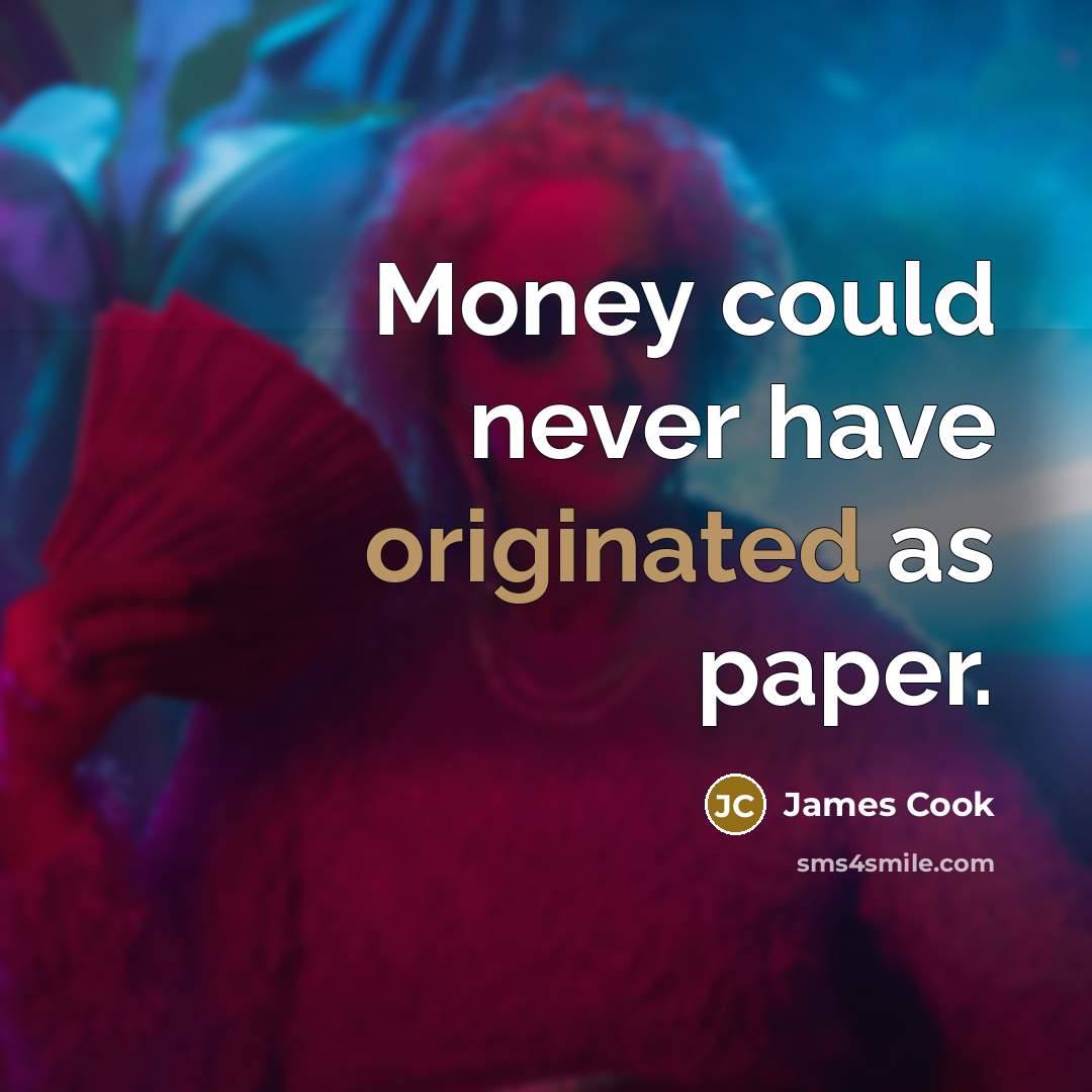 “Money could never have originated as paper.” quote by James Cook