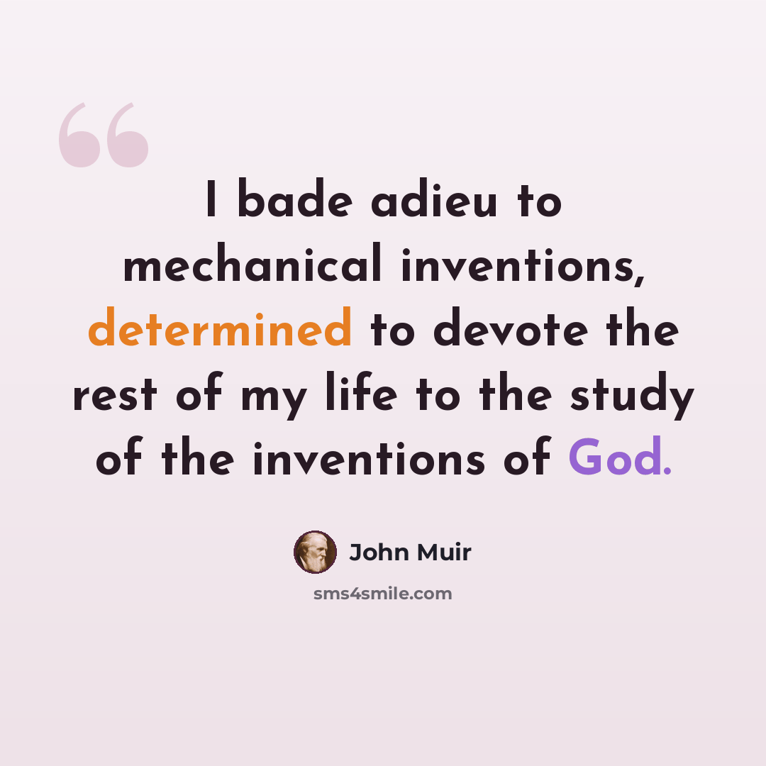 “I bade adieu to mechanical inventions, determined to devote the rest of my life to the study of the inventions of God.” quote by John Muir