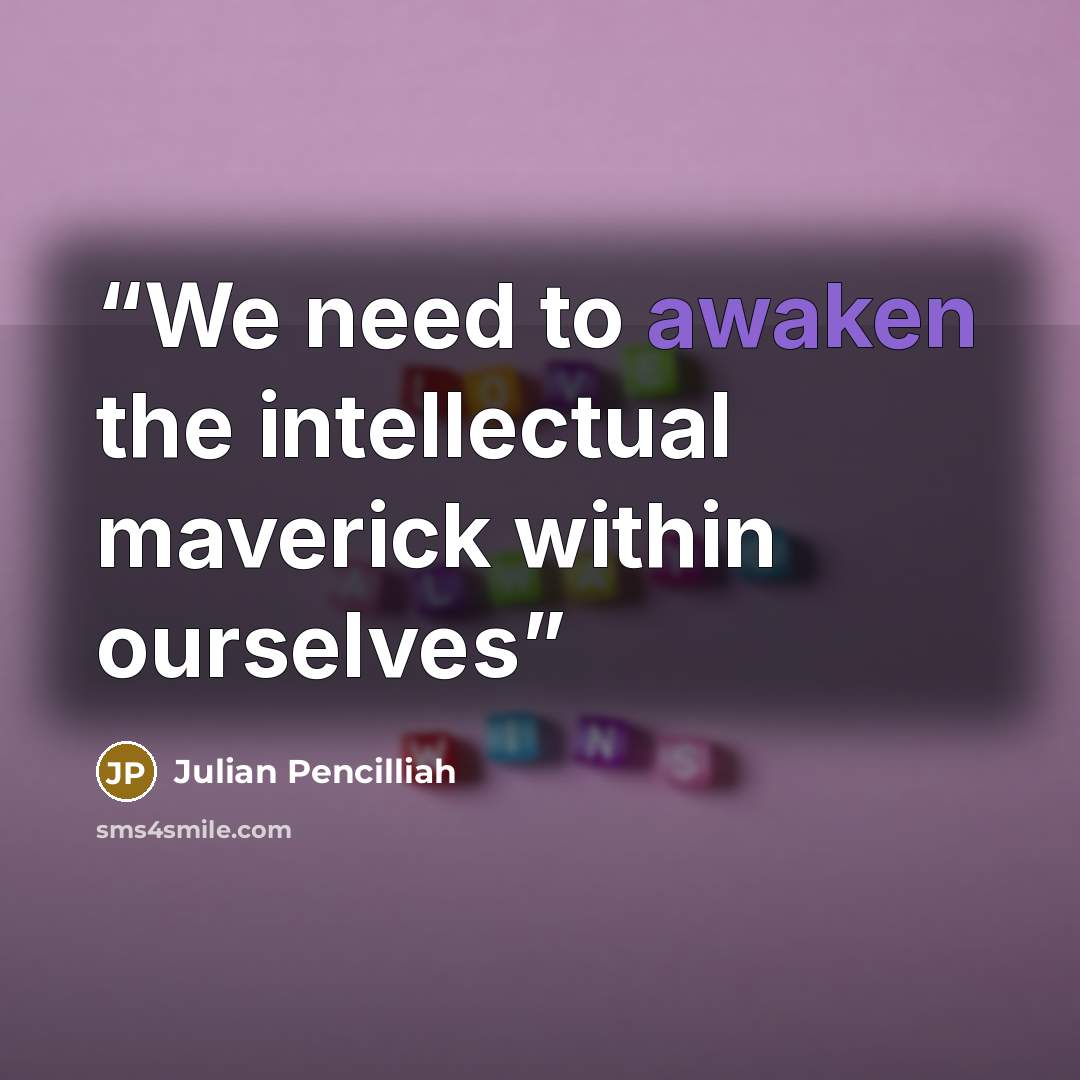 “We need to awaken the intellectual maverick within ourselves” quote by Julian Pencilliah