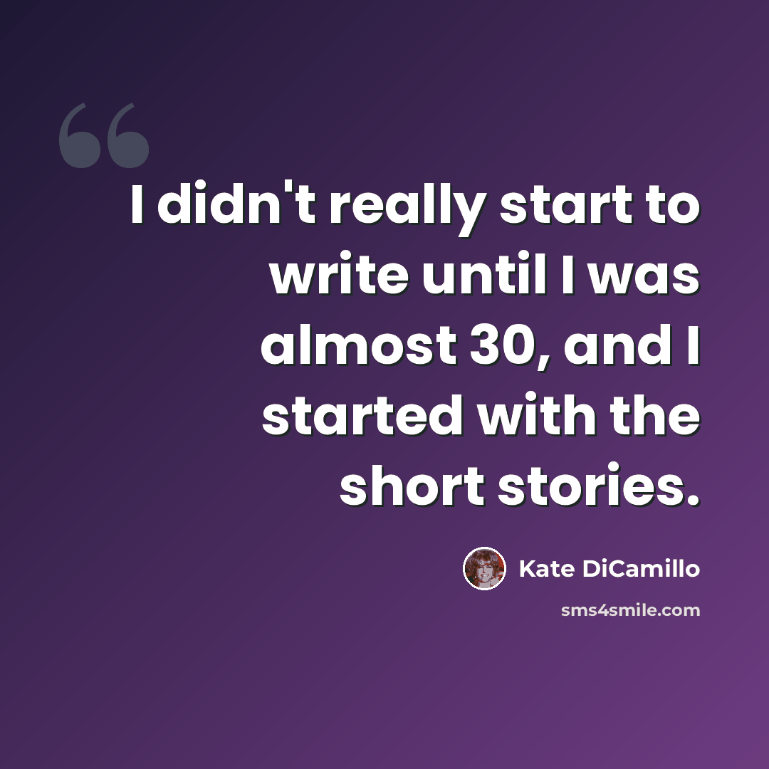 “I didn't really start to write until I was almost 30, and I started with the short stories.” quote by Kate DiCamillo