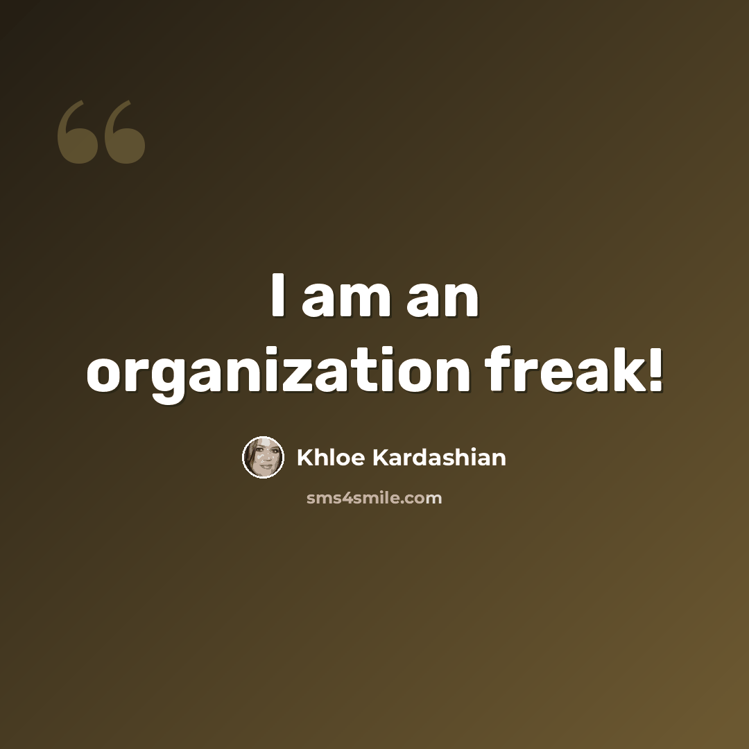 “I am an organization freak!” quote by Khloe Kardashian