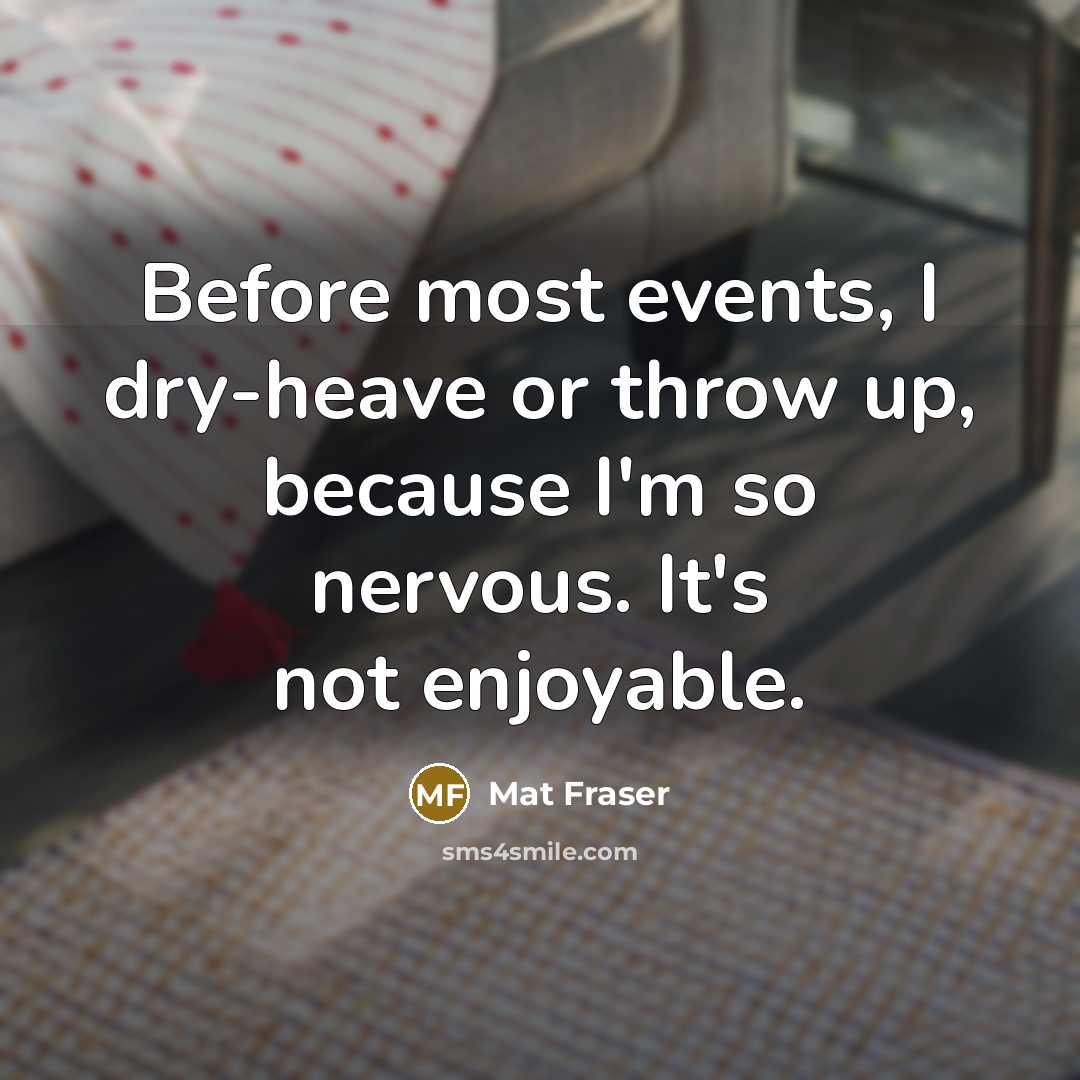 “Before most events, I dry-heave or throw up, because I'm so nervous. It's not enjoyable.” quote by Mat Fraser