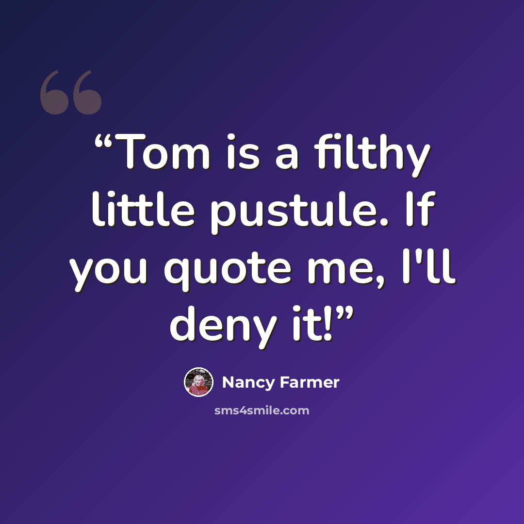 “Tom is a filthy little pustule. If you quote me, I'll deny it!” quote by Nancy Farmer
