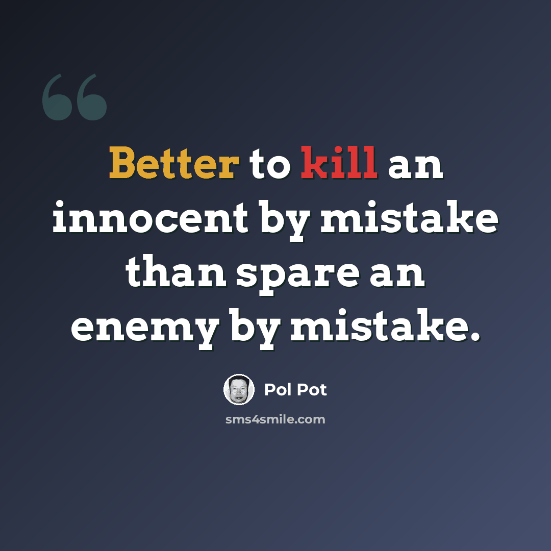 “Better to kill an innocent by mistake than spare an enemy by mistake.” quote by Pol Pot
