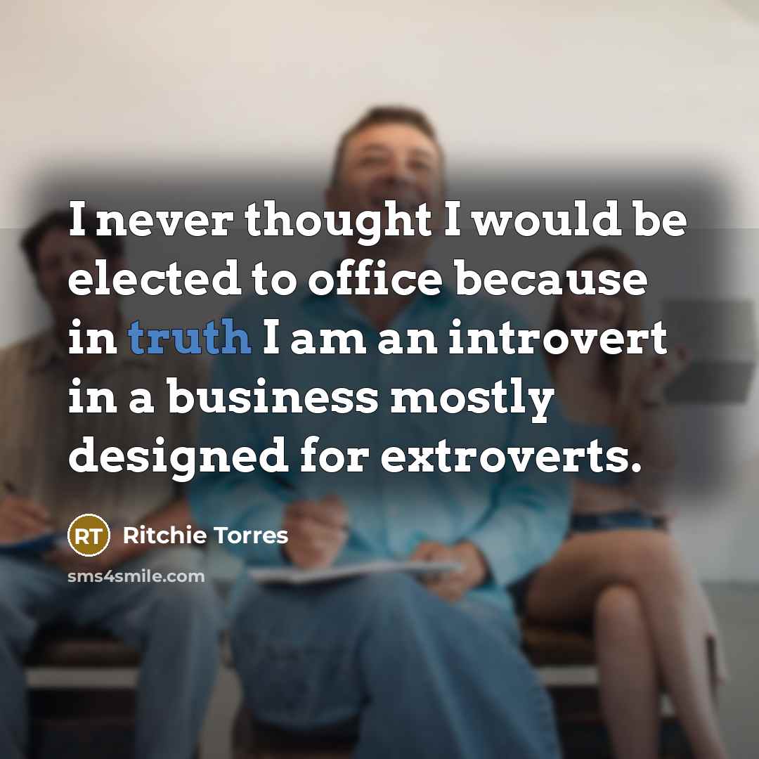 “I never thought I would be elected to office because in truth I am an introvert in a business mostly designed for extroverts.” quote by Ritchie Torres
