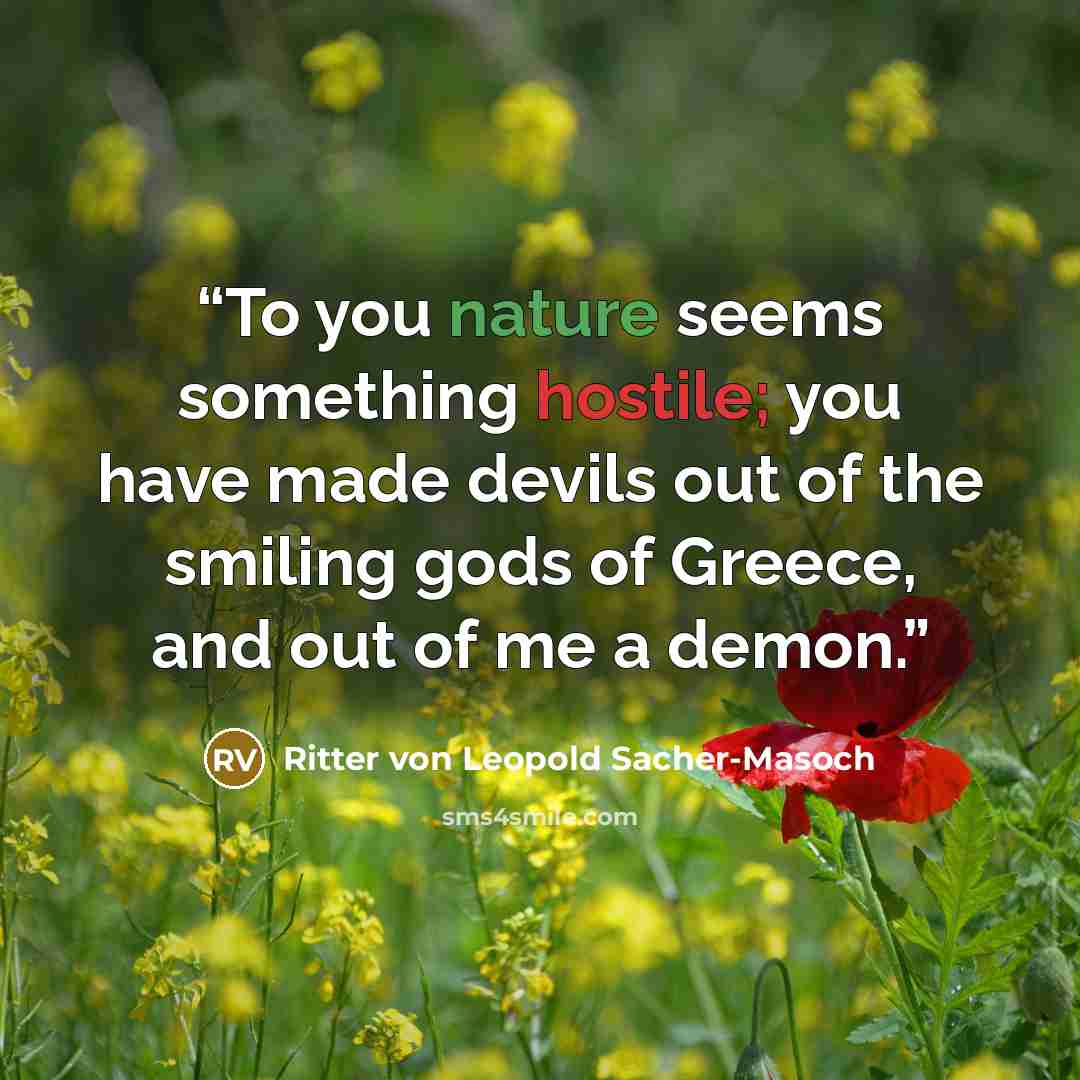 “To you nature seems something hostile; you have made devils out of the smiling gods of Greece, and out of me a demon.” quote by Ritter von Leopold Sacher-Masoch