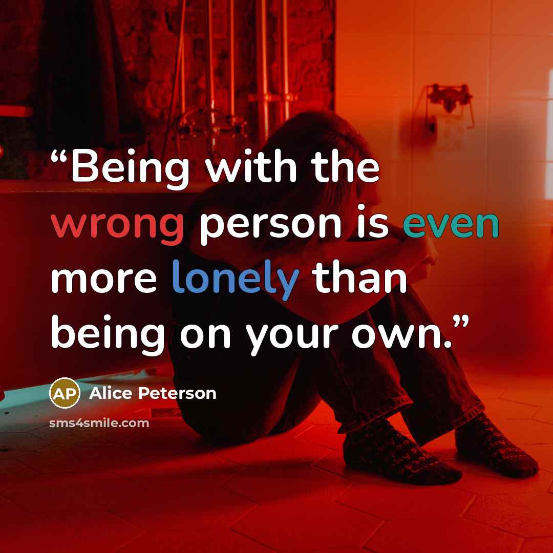 “Being with the wrong person is even more lonely than being on your own.” quote by Alice Peterson