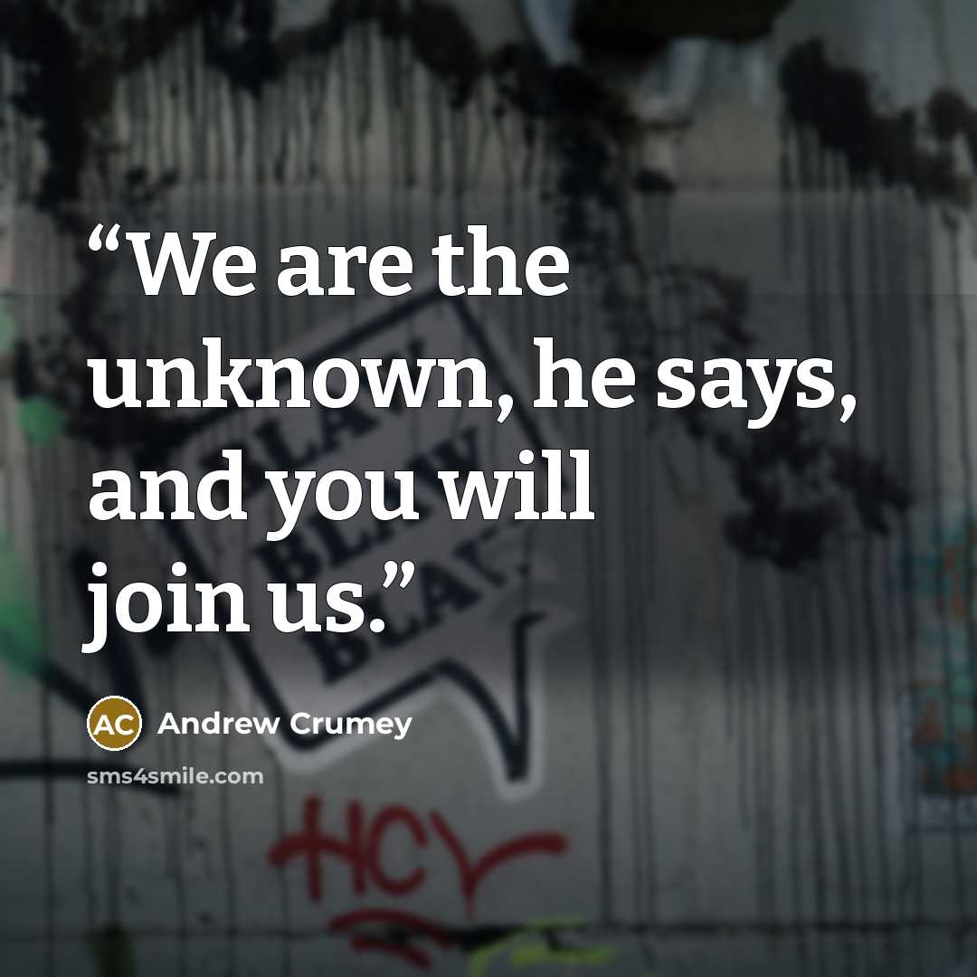 “We are the unknown, he says, and you will join us.” quote by Andrew Crumey