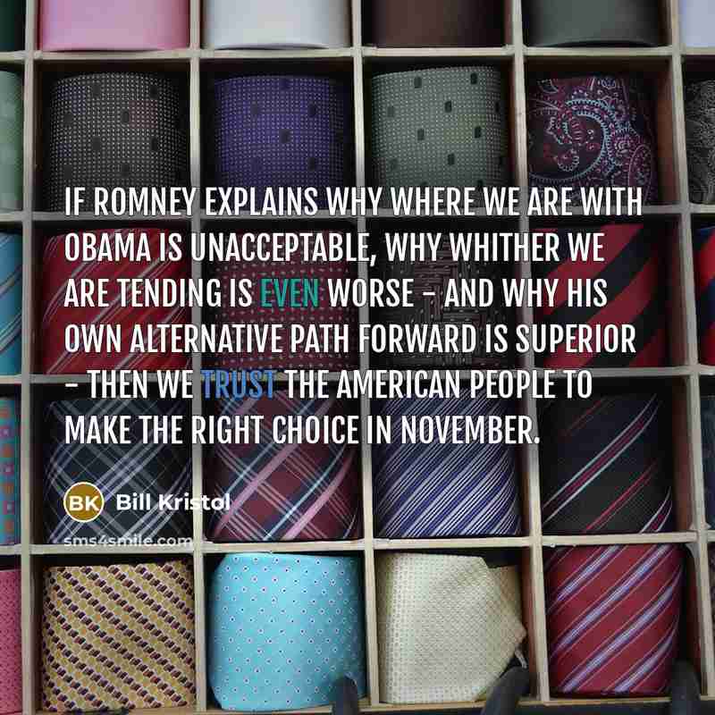 “If Romney explains why where we are with Obama is unacceptable, why whither we are tending is even worse - and why his own alternative path forward is superior - then we trust the American people to make the right choice in November.” quote by Bill Kristol