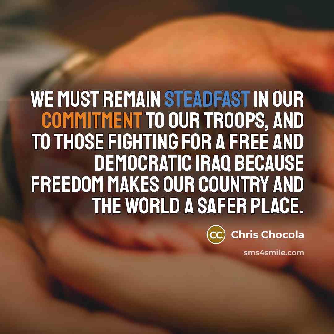 “We must remain steadfast in our commitment to our troops, and to those fighting for a free and democratic Iraq because freedom makes our country and the world a safer place.” quote by Chris Chocola